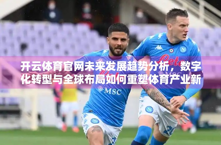 开云体育官网未来发展趋势分析，数字化转型与全球布局如何重塑体育产业新生态？