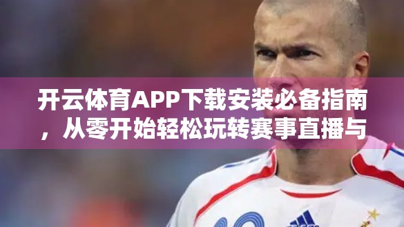 开云体育APP下载安装必备指南，从零开始轻松玩转赛事直播与运动管理