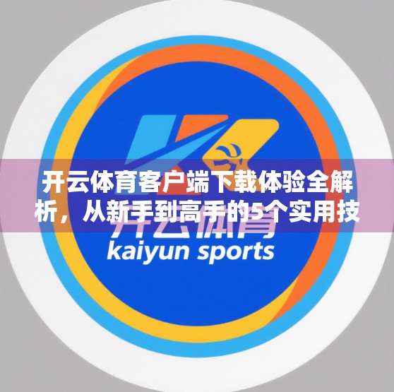 开云体育客户端下载体验全解析，从新手到高手的5个实用技巧，让你观赛更畅快！