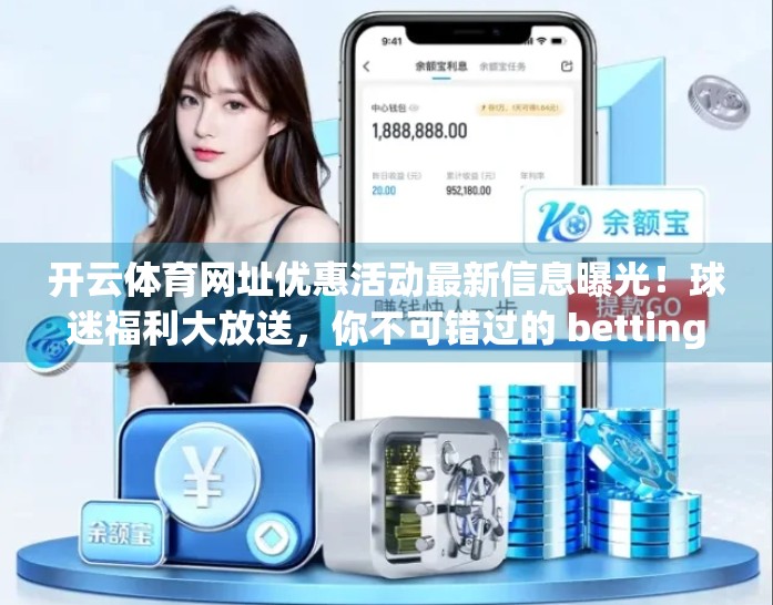 开云体育网址优惠活动最新信息曝光！球迷福利大放送，你不可错过的 betting 机会！