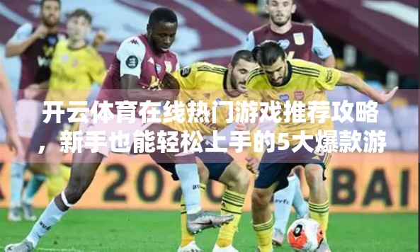 开云体育在线热门游戏推荐攻略，新手也能轻松上手的5大爆款游戏！