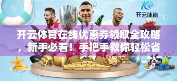 开云体育在线优惠券领取全攻略，新手必看！手把手教你轻松省钱看比赛！