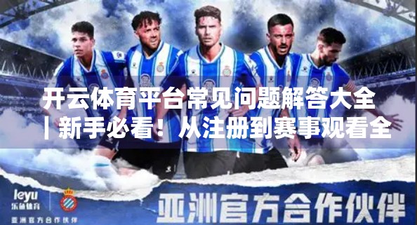 开云体育平台常见问题解答大全｜新手必看！从注册到赛事观看全攻略