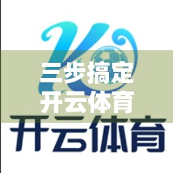 三步搞定开云体育登录！新手也能秒变老手的完整流程解析