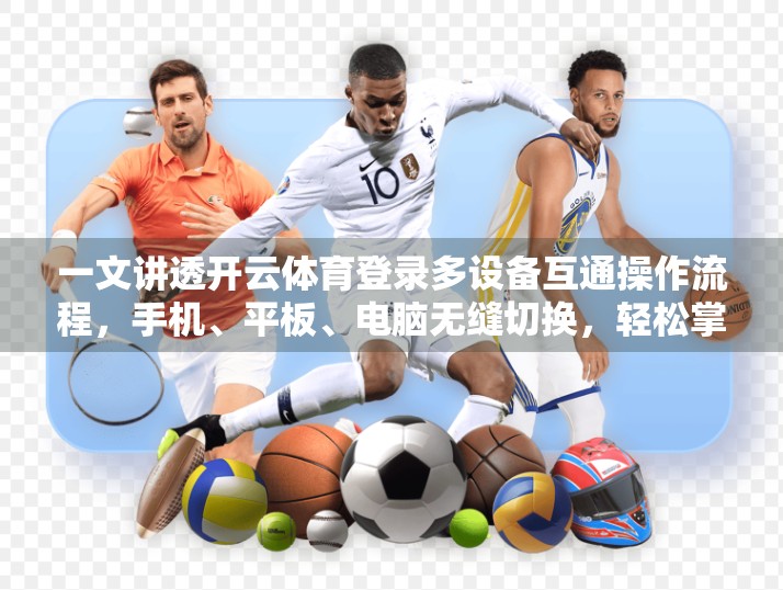 一文讲透开云体育登录多设备互通操作流程，手机、平板、电脑无缝切换，轻松掌握运动数据同步秘诀！
