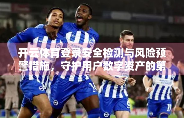 开云体育登录安全检测与风险预警措施，守护用户数字资产的第一道防线