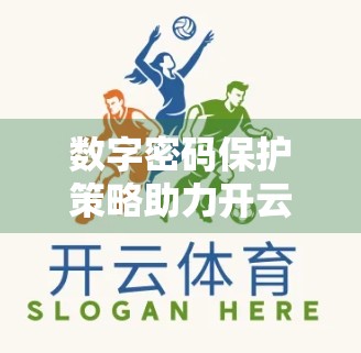 数字密码保护策略助力开云体育登录安全，筑牢账号第一道防线