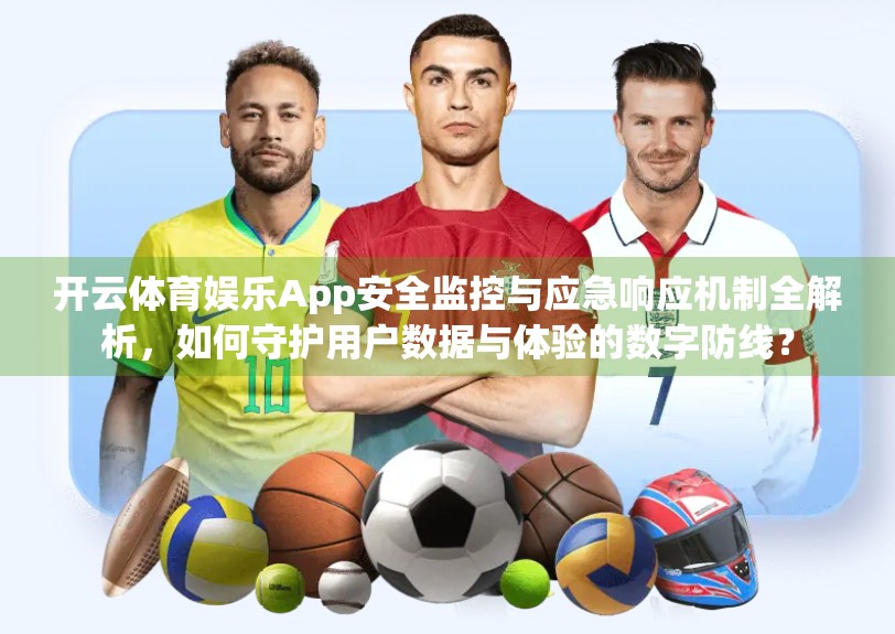 开云体育娱乐App安全监控与应急响应机制全解析，如何守护用户数据与体验的数字防线？