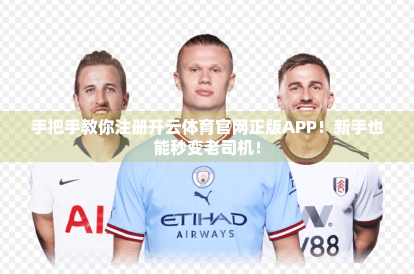 手把手教你注册开云体育官网正版APP！新手也能秒变老司机！