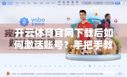 开云体育官网下载后如何激活账号？手把手教你三步搞定，轻松开启运动之旅！
