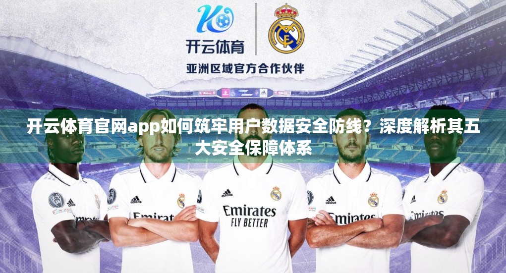 开云体育官网app如何筑牢用户数据安全防线？深度解析其五大安全保障体系