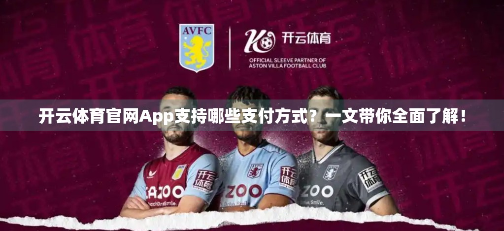 开云体育官网App支持哪些支付方式？一文带你全面了解！