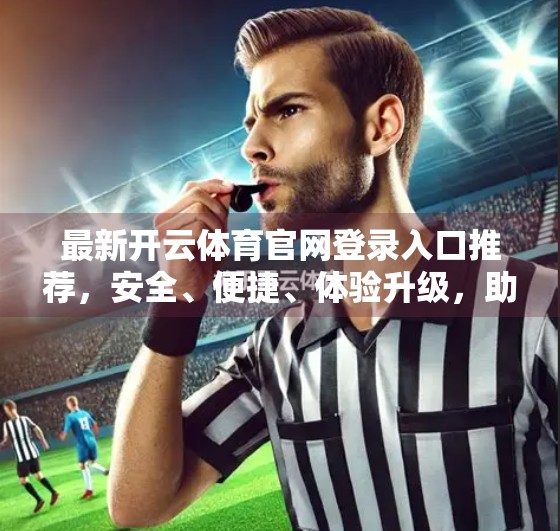 最新开云体育官网登录入口推荐，安全、便捷、体验升级，助你畅享赛事盛宴！