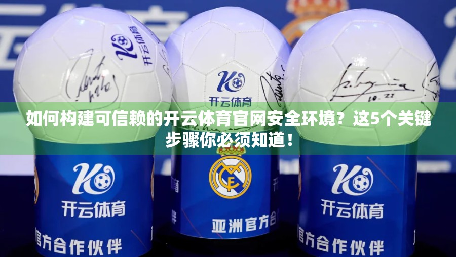 如何构建可信赖的开云体育官网安全环境？这5个关键步骤你必须知道！