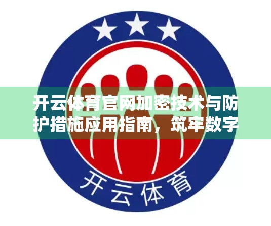 开云体育官网加密技术与防护措施应用指南，筑牢数字安全防线，守护用户隐私与数据安全