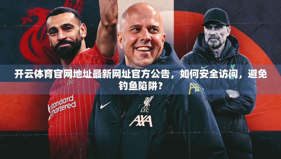 开云体育官网地址最新网址官方公告，如何安全访问，避免钓鱼陷阱？