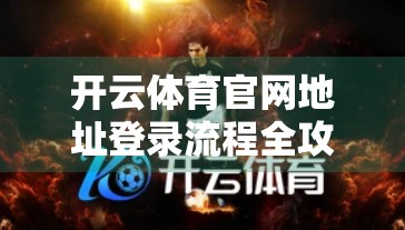 开云体育官网地址登录流程全攻略，新手也能秒变老手，轻松畅玩体育世界！