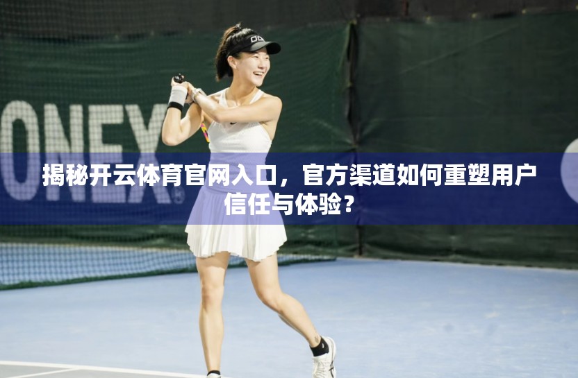 揭秘开云体育官网入口，官方渠道如何重塑用户信任与体验？