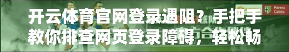 开云体育官网登录遇阻？手把手教你排查网页登录障碍，轻松畅享赛事盛宴！