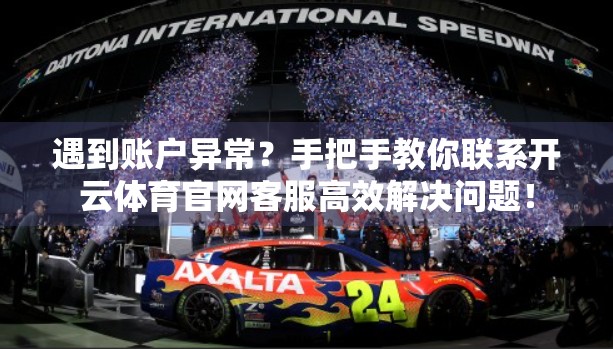 遇到账户异常？手把手教你联系开云体育官网客服高效解决问题！