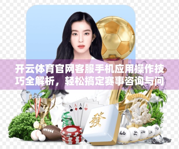 开云体育官网客服手机应用操作技巧全解析，轻松搞定赛事咨询与问题解决！