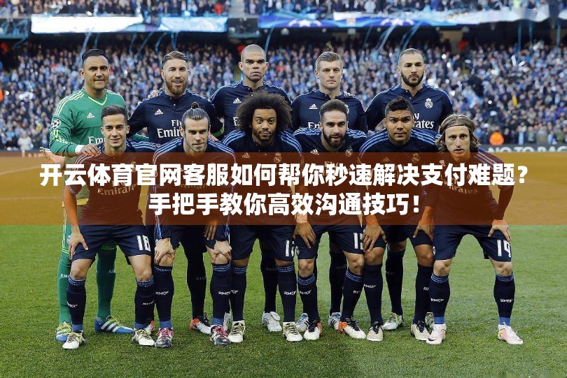 开云体育官网客服如何帮你秒速解决支付难题？手把手教你高效沟通技巧！