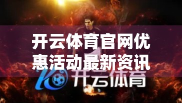 开云体育官网优惠活动最新资讯，福利升级，助你畅享运动狂欢！
