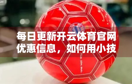 每日更新开云体育官网优惠信息，如何用小技巧省下大钱，打造你的高性价比运动生活？