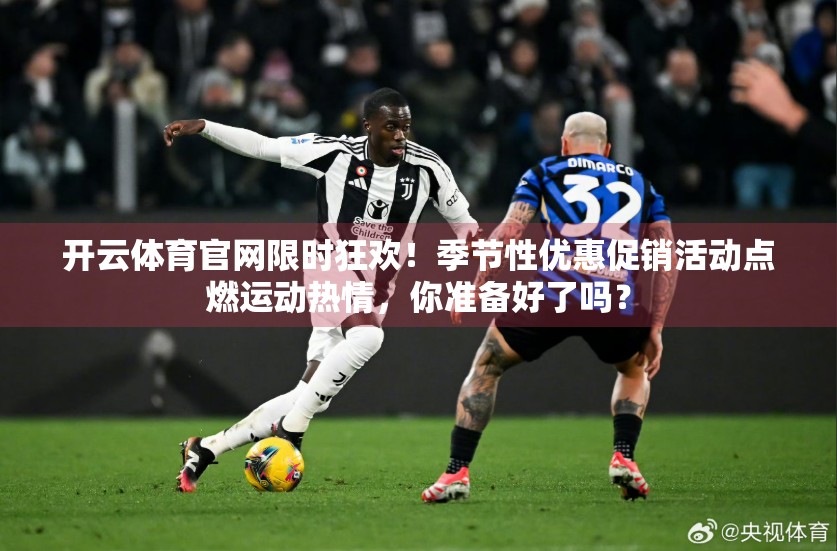 开云体育官网限时狂欢！季节性优惠促销活动点燃运动热情，你准备好了吗？