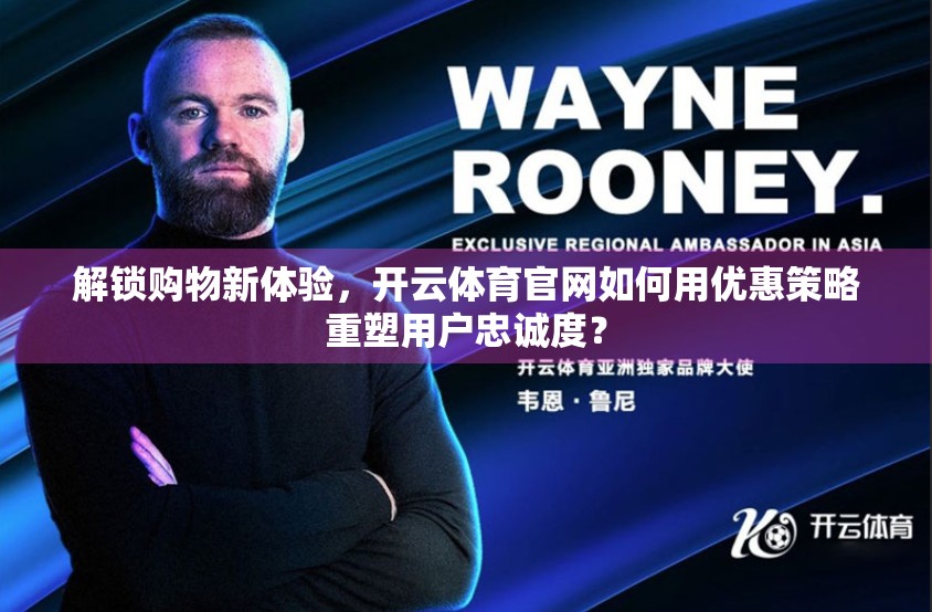 解锁购物新体验，开云体育官网如何用优惠策略重塑用户忠诚度？