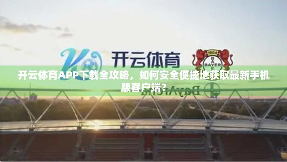 开云体育APP下载全攻略，如何安全便捷地获取最新手机版客户端？