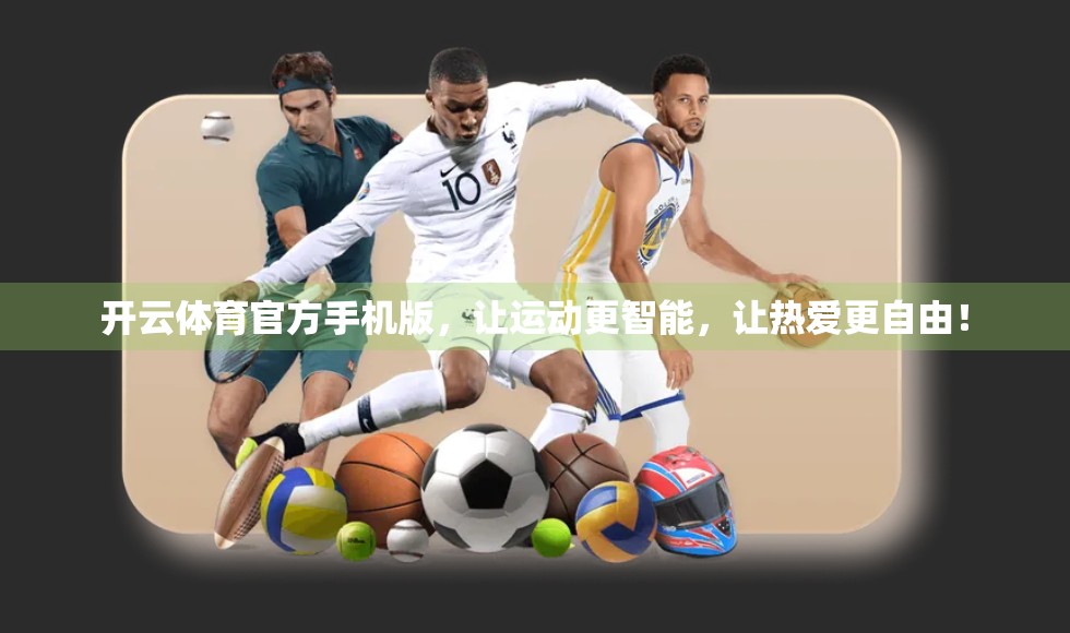 开云体育官方手机版，让运动更智能，让热爱更自由！