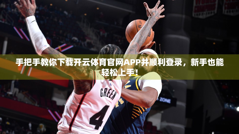 手把手教你下载开云体育官网APP并顺利登录，新手也能轻松上手！