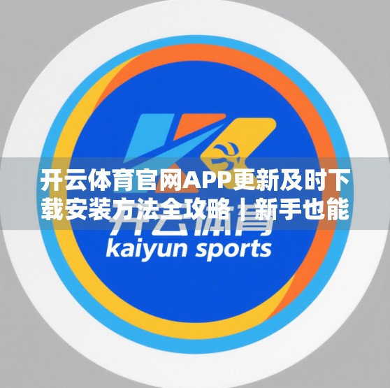 开云体育官网APP更新及时下载安装方法全攻略｜新手也能秒变操作达人！