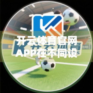 开云体育官网APP在不同设备上的安装差异全解析，你真的了解它吗？