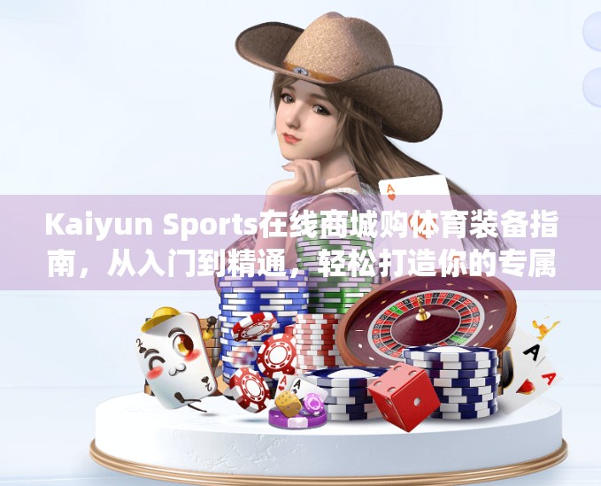 Kaiyun Sports在线商城购体育装备指南，从入门到精通，轻松打造你的专属运动装备库！