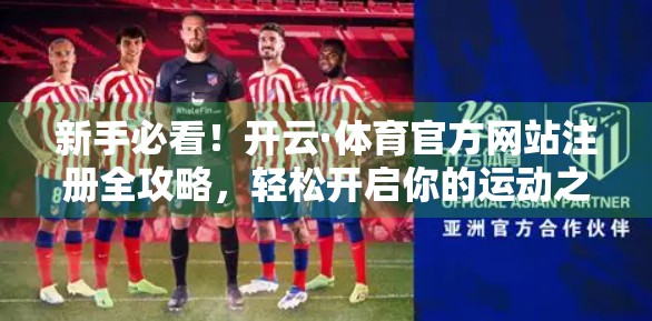 新手必看！开云·体育官方网站注册全攻略，轻松开启你的运动之旅