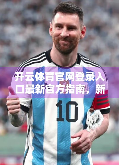 开云体育官网登录入口最新官方指南，新手必看，一步到位轻松上手！