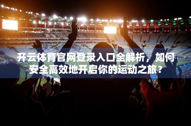 开云体育官网登录入口全解析，如何安全高效地开启你的运动之旅？