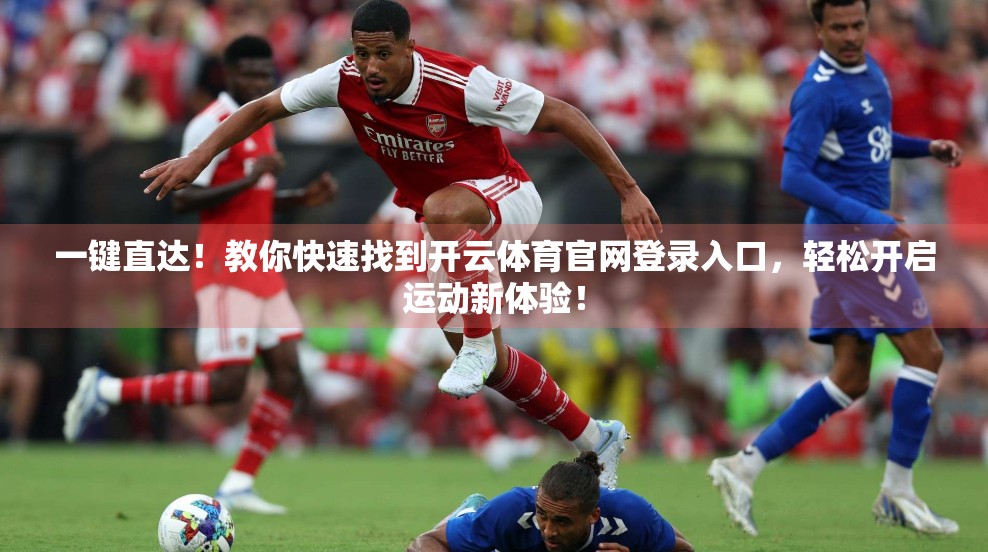一键直达！教你快速找到开云体育官网登录入口，轻松开启运动新体验！