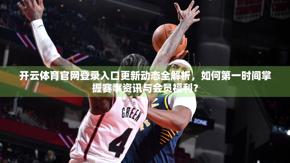 开云体育官网登录入口更新动态全解析，如何第一时间掌握赛事资讯与会员福利？