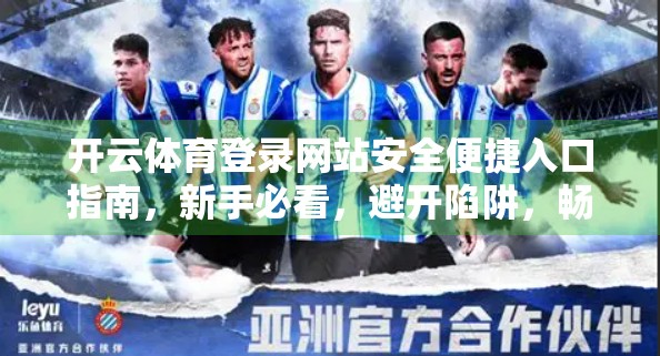 开云体育登录网站安全便捷入口指南，新手必看，避开陷阱，畅享赛事激情！