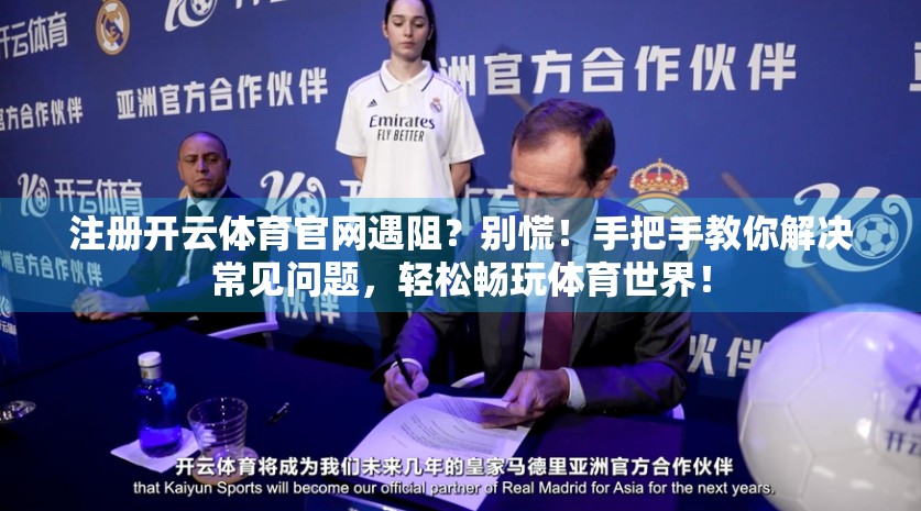 注册开云体育官网遇阻？别慌！手把手教你解决常见问题，轻松畅玩体育世界！