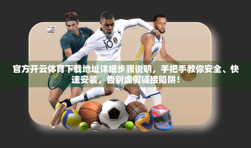 官方开云体育下载地址详细步骤说明，手把手教你安全、快速安装，告别虚假链接陷阱！