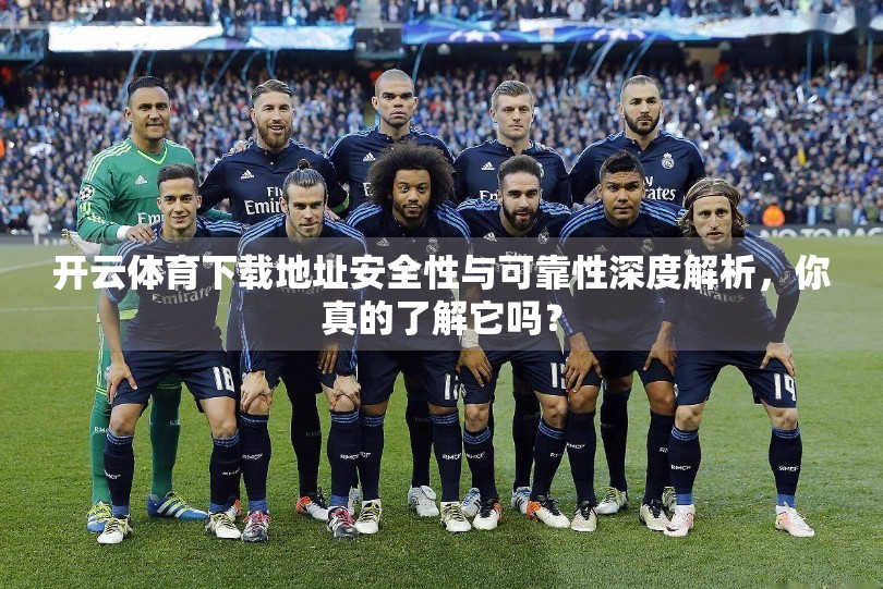 开云体育下载地址安全性与可靠性深度解析，你真的了解它吗？