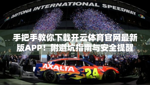 手把手教你下载开云体育官网最新版APP！附避坑指南与安全提醒