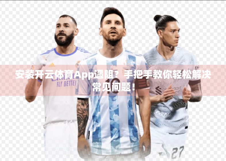 安装开云体育App遇阻？手把手教你轻松解决常见问题！