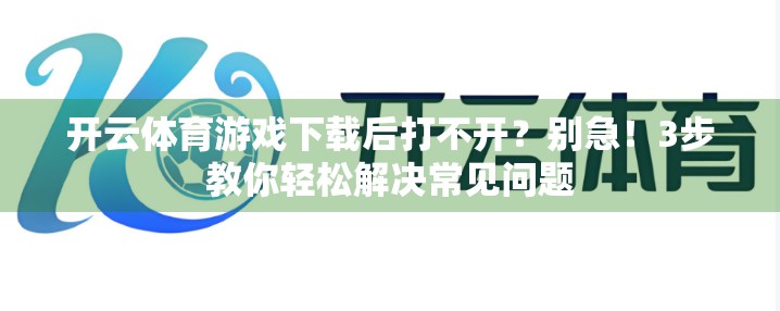 开云体育游戏下载后打不开？别急！3步教你轻松解决常见问题