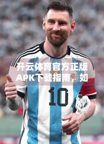 开云体育官方正版APK下载指南，如何安全获取赛事直播与运动数据？
