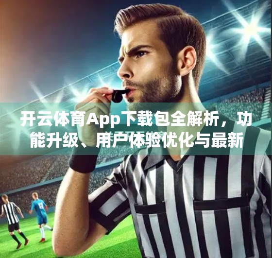 开云体育App下载包全解析，功能升级、用户体验优化与最新更新日志大揭秘！